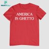 America Is Ghetto Shirt