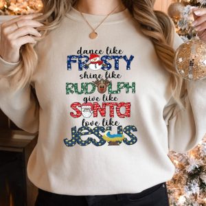 Dance Like Frosty Shine like Rudolph Give like Santa Love Like Jesus Sweatshirt