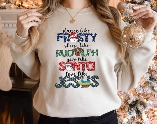 Dance Like Frosty Shine like Rudolph Give like Santa Love Like Jesus Sweatshirt